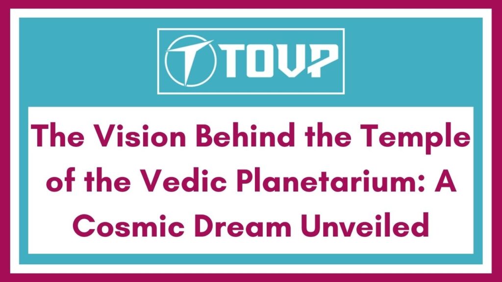 The Vision Behind the Temple of the Vedic Planetarium