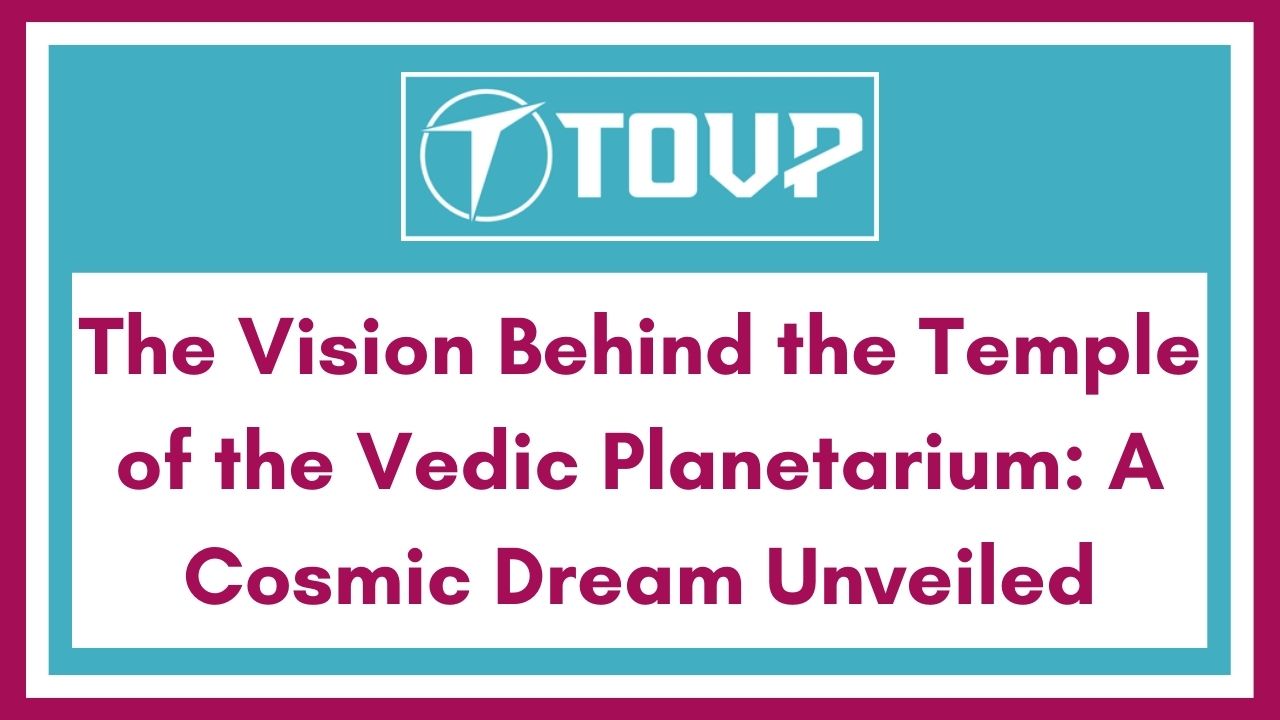 The Vision Behind the Temple of the Vedic Planetarium